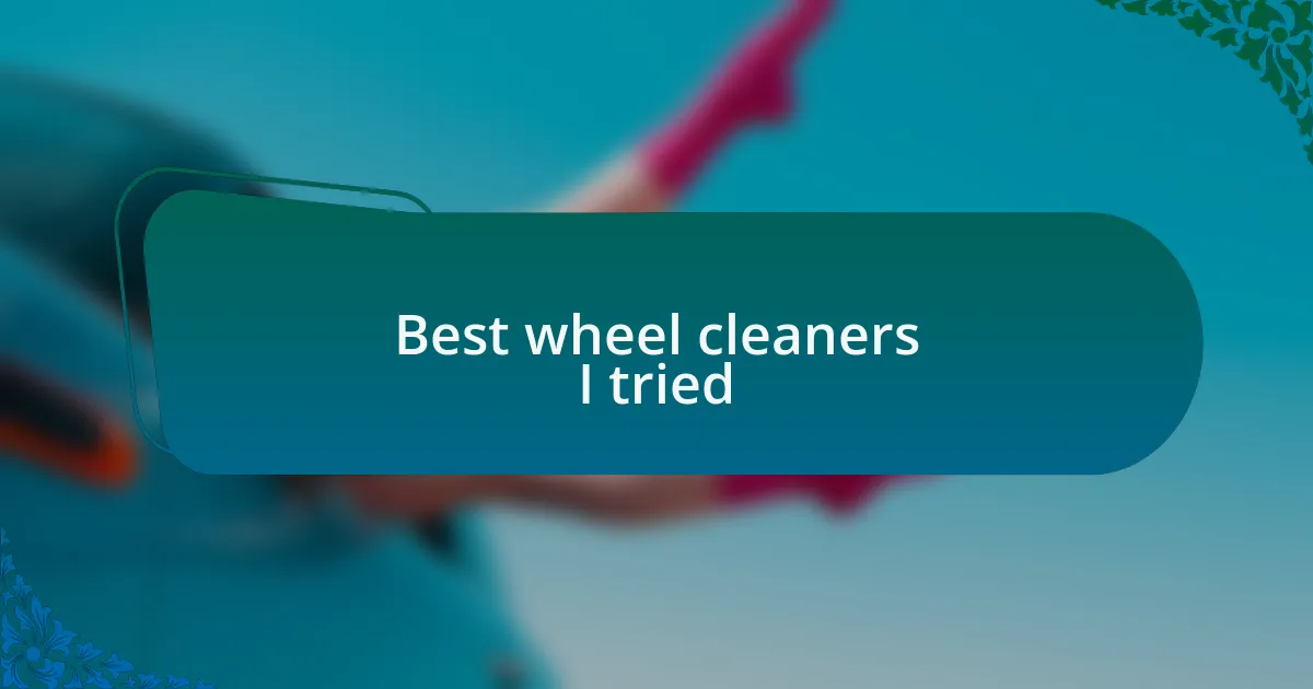 Best wheel cleaners I tried