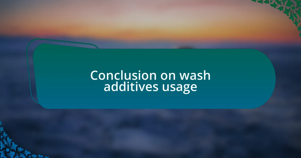 Conclusion on wash additives usage