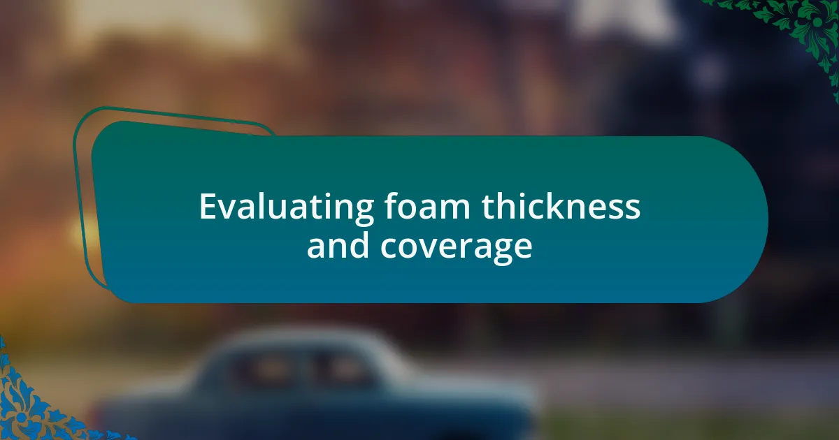 Evaluating foam thickness and coverage