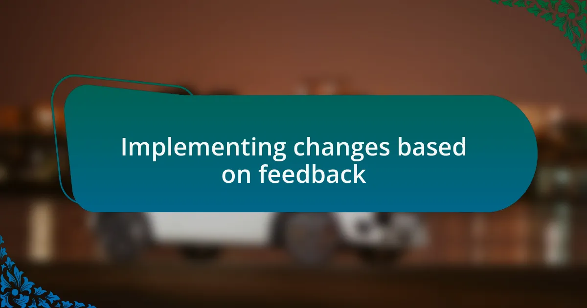 Implementing changes based on feedback