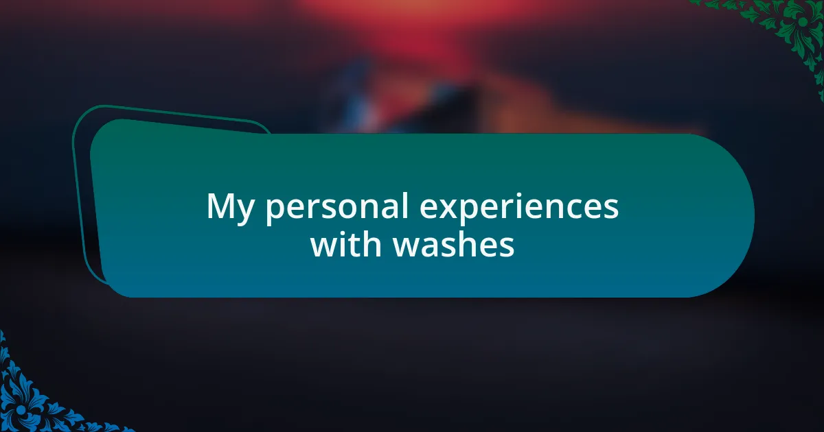 My personal experiences with washes