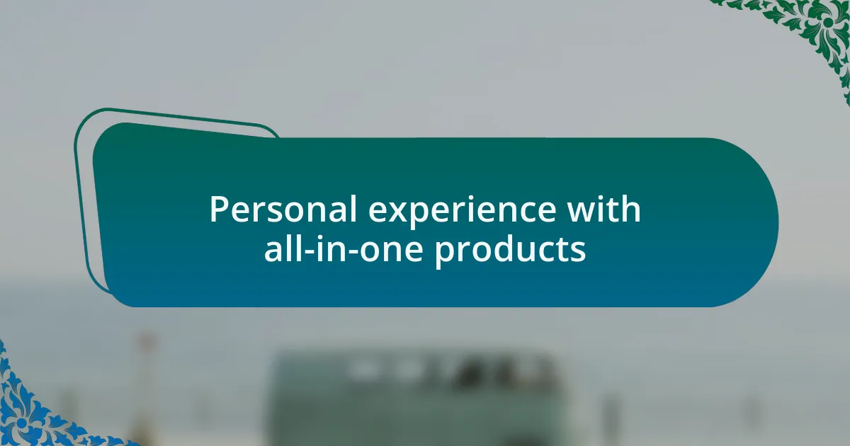 Personal experience with all-in-one products