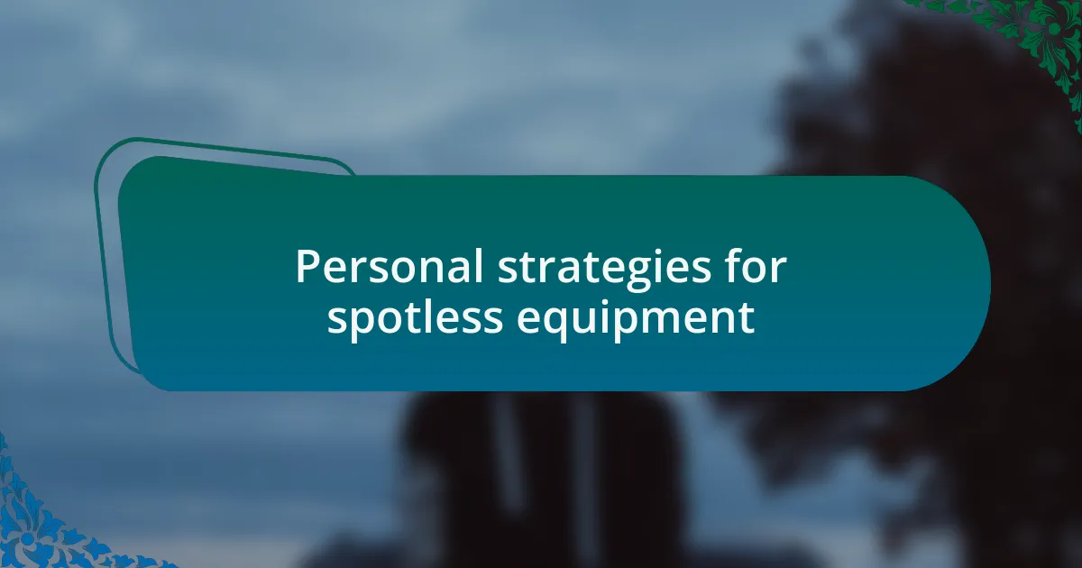 Personal strategies for spotless equipment