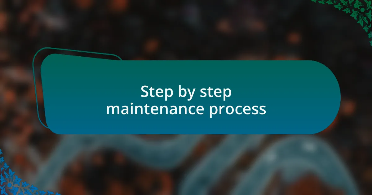 Step by step maintenance process
