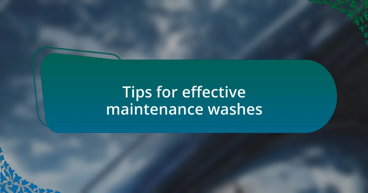 Tips for effective maintenance washes