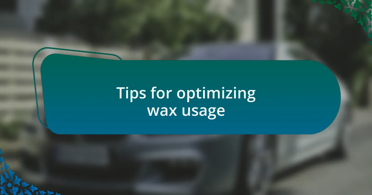 Tips for optimizing wax usage