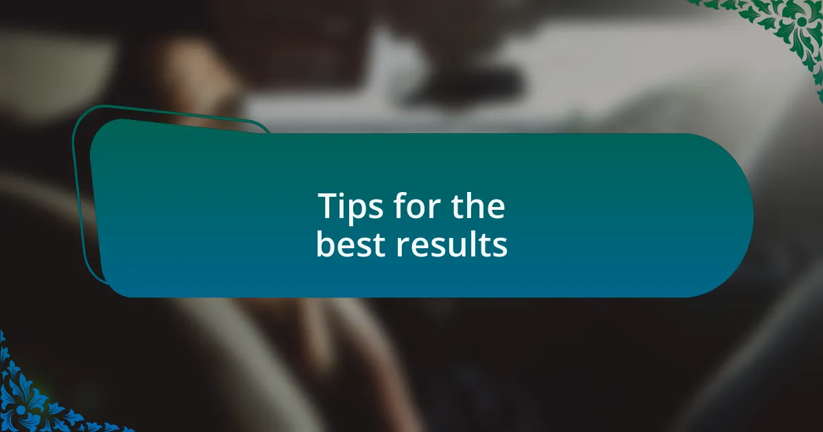 Tips for the best results