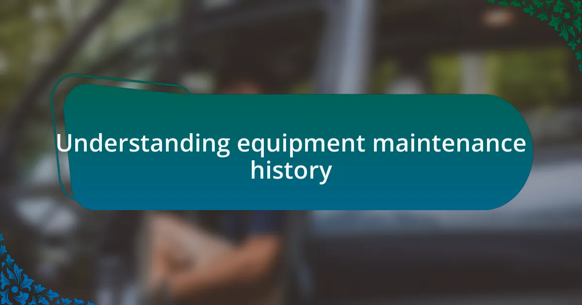 Understanding equipment maintenance history