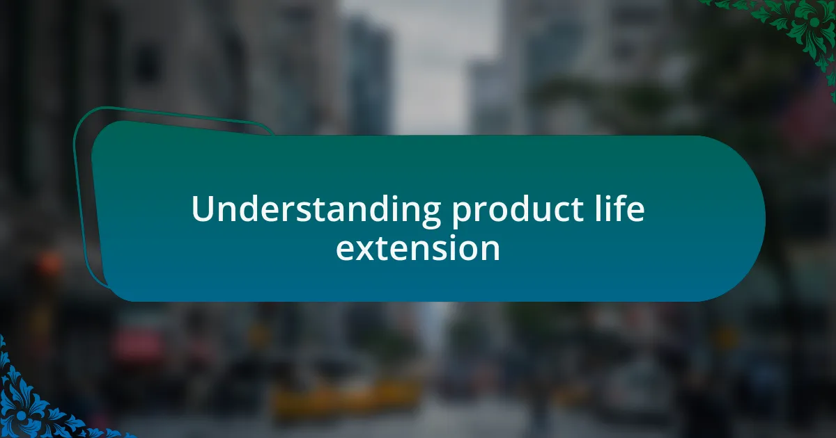 Understanding product life extension