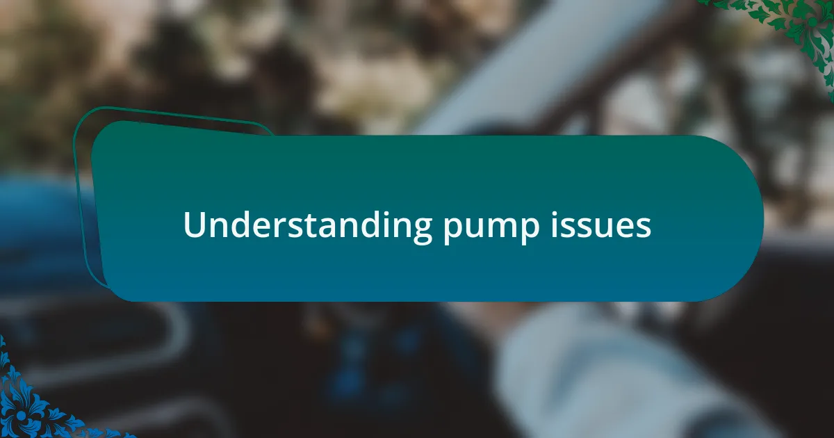 Understanding pump issues