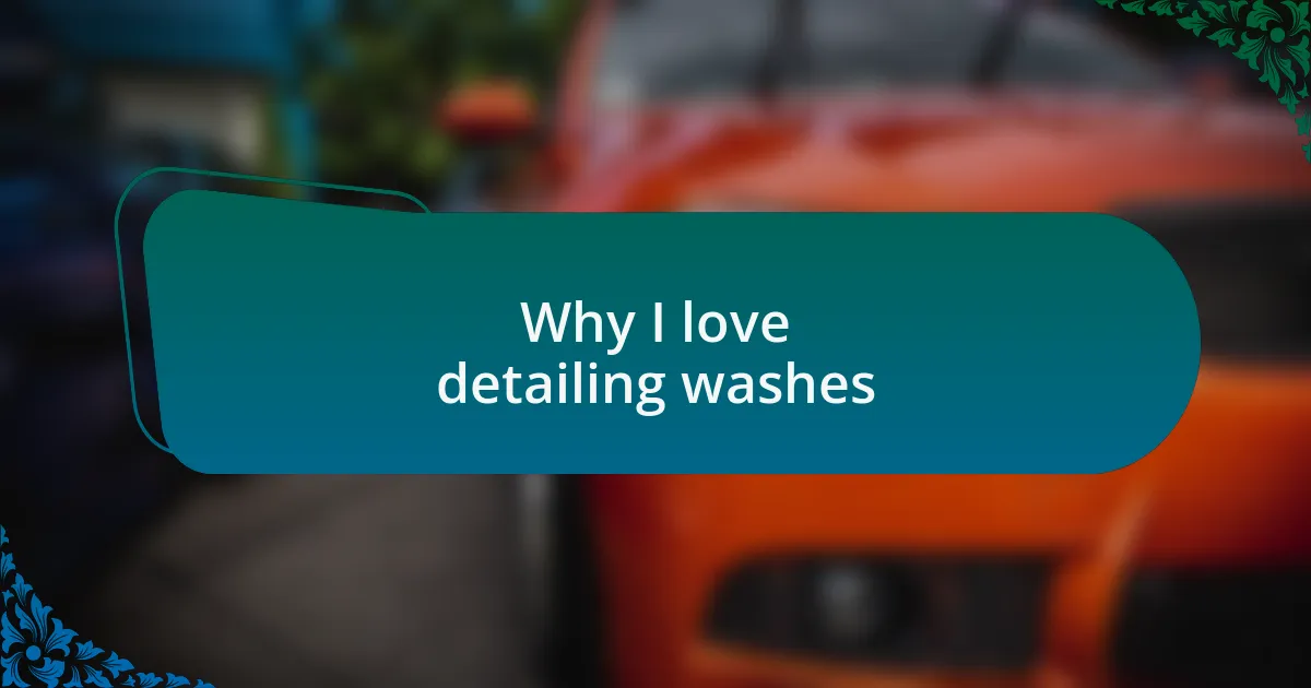 Why I love detailing washes